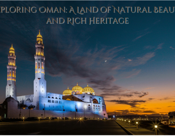 Exploring Oman: A Land of Natural Beauty and Rich Heritage